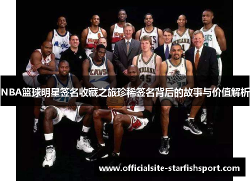 NBA篮球明星签名收藏之旅珍稀签名背后的故事与价值解析