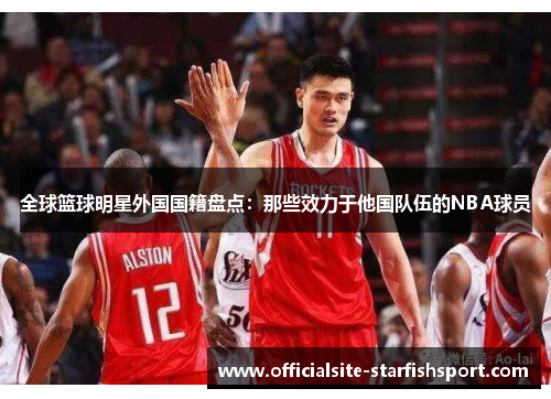 全球篮球明星外国国籍盘点：那些效力于他国队伍的NBA球员