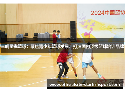 三明星锐篮球：聚焦青少年篮球发展，打造国内顶级篮球培训品牌
