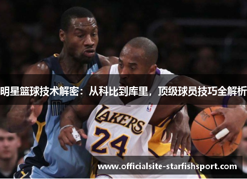 明星篮球技术解密：从科比到库里，顶级球员技巧全解析
