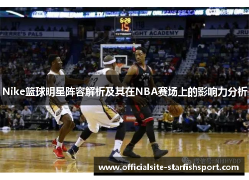 Nike篮球明星阵容解析及其在NBA赛场上的影响力分析