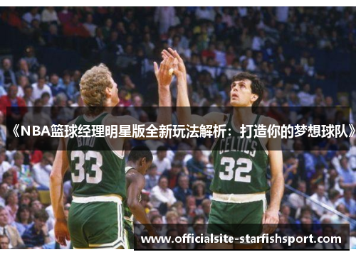《NBA篮球经理明星版全新玩法解析：打造你的梦想球队》