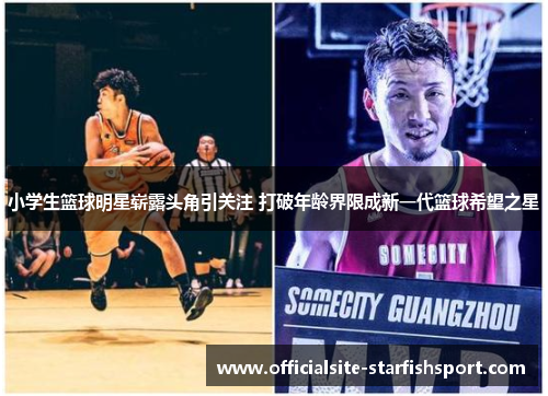 小学生篮球明星崭露头角引关注 打破年龄界限成新一代篮球希望之星