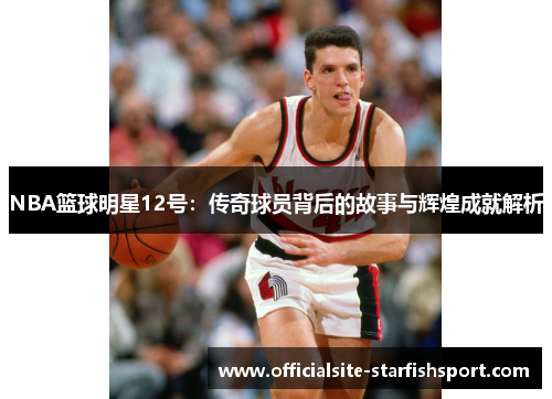 NBA篮球明星12号：传奇球员背后的故事与辉煌成就解析