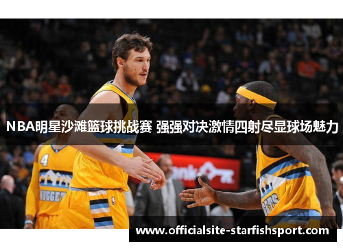 NBA明星沙滩篮球挑战赛 强强对决激情四射尽显球场魅力