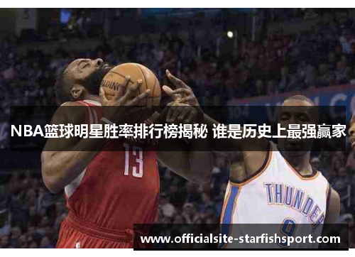 NBA篮球明星胜率排行榜揭秘 谁是历史上最强赢家