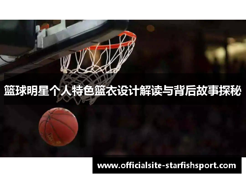 篮球明星个人特色篮衣设计解读与背后故事探秘