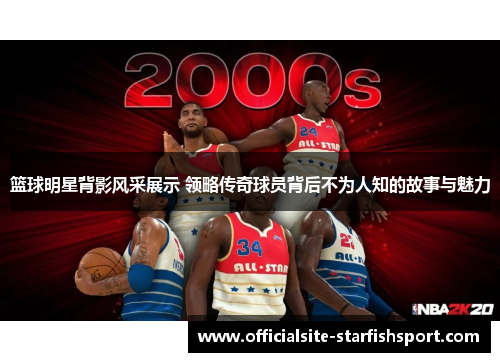 篮球明星背影风采展示 领略传奇球员背后不为人知的故事与魅力