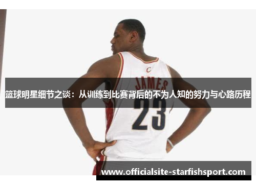篮球明星细节之谈：从训练到比赛背后的不为人知的努力与心路历程