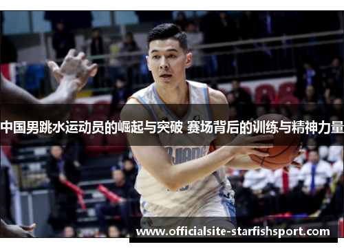中国男跳水运动员的崛起与突破 赛场背后的训练与精神力量