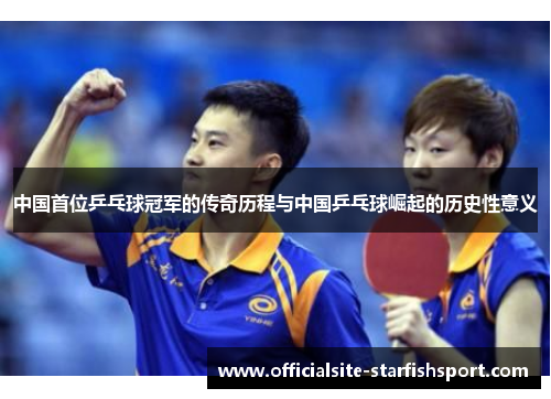 中国首位乒乓球冠军的传奇历程与中国乒乓球崛起的历史性意义