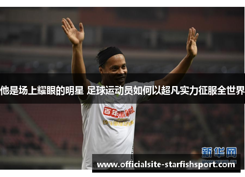 他是场上耀眼的明星 足球运动员如何以超凡实力征服全世界