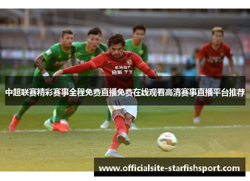中超联赛精彩赛事全程免费直播免费在线观看高清赛事直播平台推荐