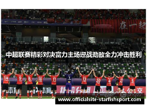中超联赛精彩对决富力主场迎战劲敌全力冲击胜利