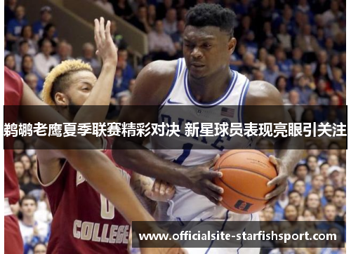 鹈鹕老鹰夏季联赛精彩对决 新星球员表现亮眼引关注